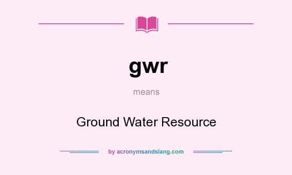 What does gwr mean? It stands for Ground Water Resource