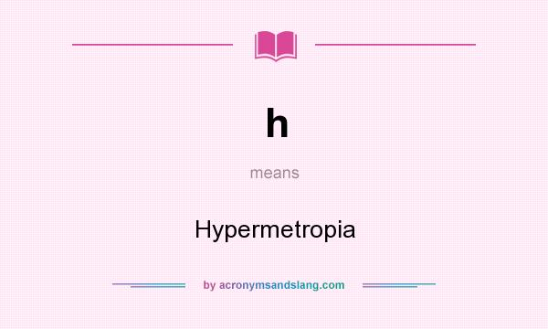 What does h mean? It stands for Hypermetropia