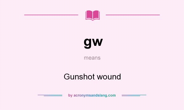 What does gw mean? It stands for Gunshot wound