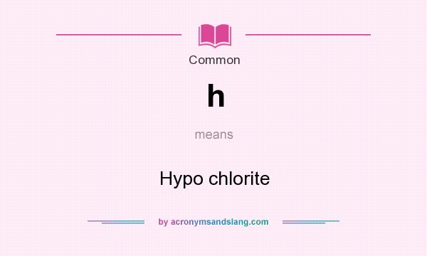 What does h mean? It stands for Hypo chlorite