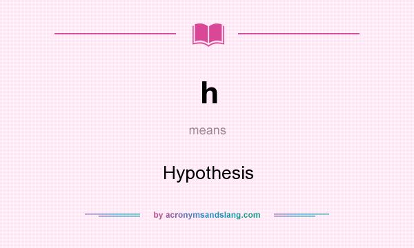 What does h mean? It stands for Hypothesis