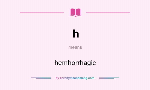 What does h mean? It stands for hemhorrhagic