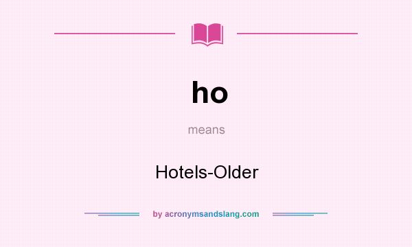 What does ho mean? It stands for Hotels-Older