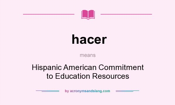 What does hacer mean? It stands for Hispanic American Commitment to Education Resources