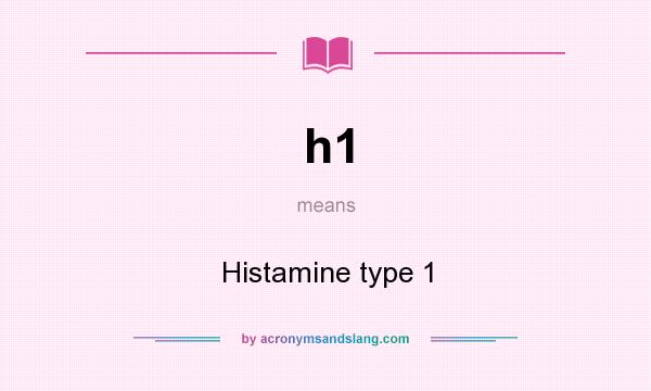 What does h1 mean? It stands for Histamine type 1