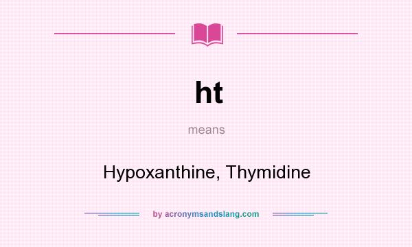 What does ht mean? It stands for Hypoxanthine, Thymidine
