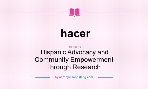 What does hacer mean? It stands for Hispanic Advocacy and Community Empowerment through Research