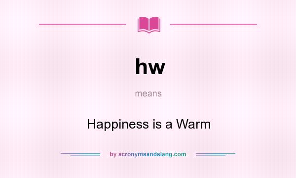 What does hw mean? It stands for Happiness is a Warm