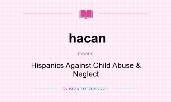 What does hacan mean? It stands for Hispanics Against Child Abuse & Neglect