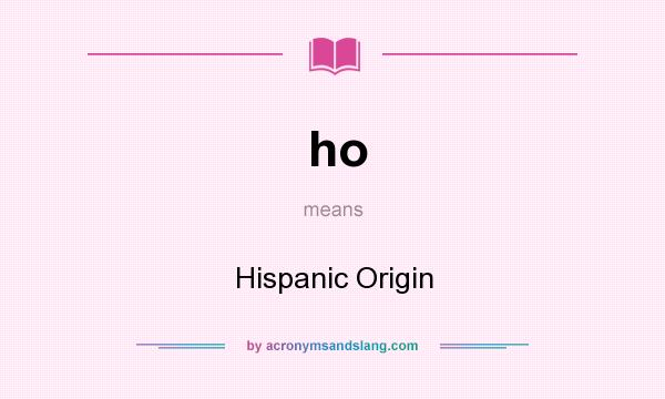 What does ho mean? It stands for Hispanic Origin