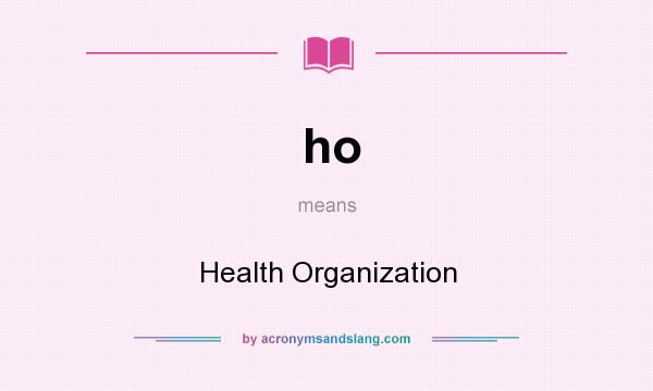 What does ho mean? It stands for Health Organization