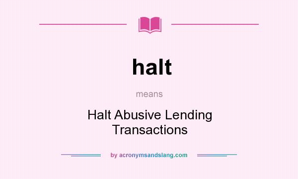 What does halt mean? It stands for Halt Abusive Lending Transactions