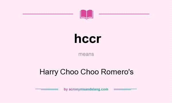 What does hccr mean? It stands for Harry Choo Choo Romero`s