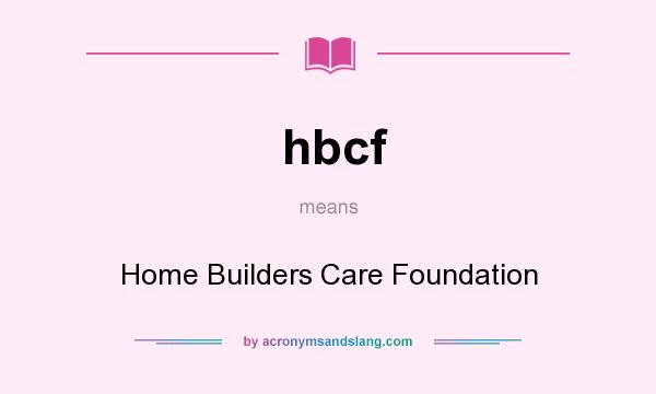 What does hbcf mean? It stands for Home Builders Care Foundation