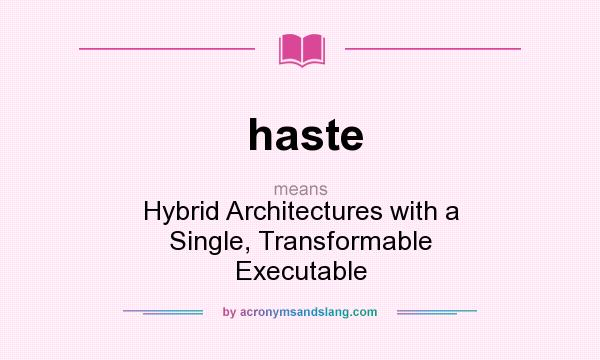 What does haste mean? It stands for Hybrid Architectures with a Single, Transformable Executable