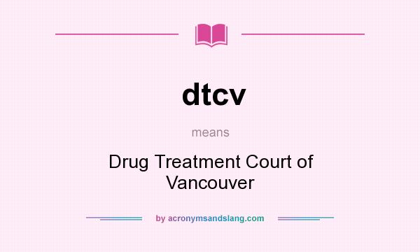 What does dtcv mean? It stands for Drug Treatment Court of Vancouver