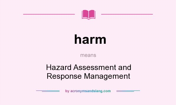What does harm mean? It stands for Hazard Assessment and Response Management