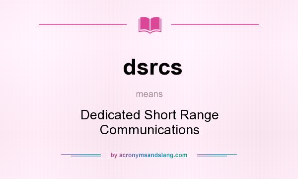 What does dsrcs mean? It stands for Dedicated Short Range Communications