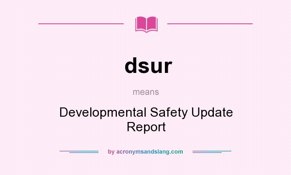 What does dsur mean? It stands for Developmental Safety Update Report