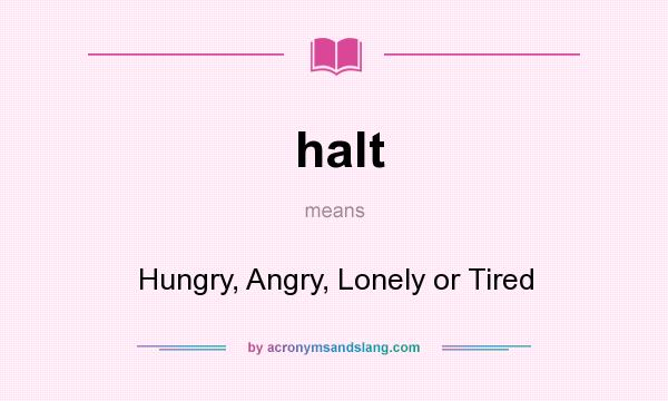 What does halt mean? It stands for Hungry, Angry, Lonely or Tired