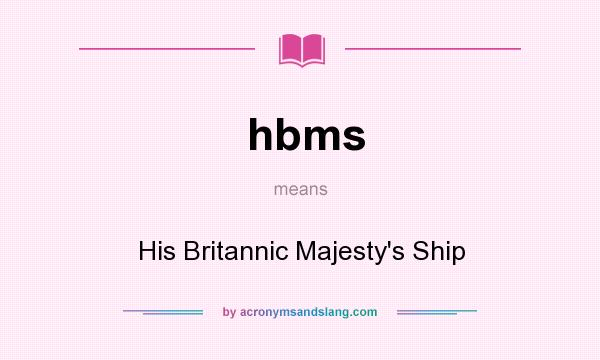What does hbms mean? It stands for His Britannic Majesty`s Ship