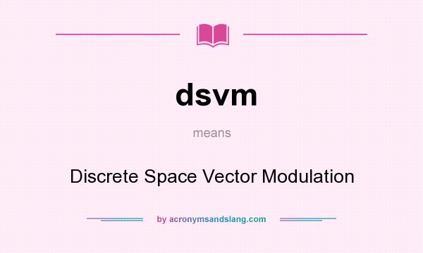 What does dsvm mean? It stands for Discrete Space Vector Modulation