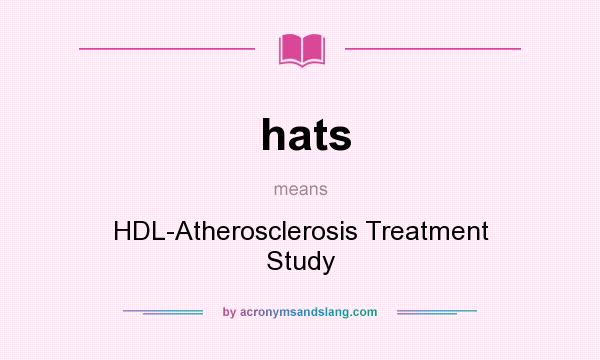 What does hats mean? It stands for HDL-Atherosclerosis Treatment Study