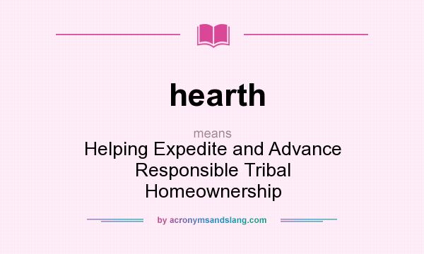 What does hearth mean? It stands for Helping Expedite and Advance Responsible Tribal Homeownership