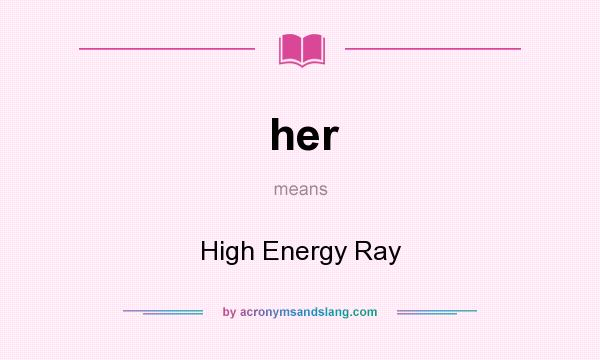 What does her mean? It stands for High Energy Ray