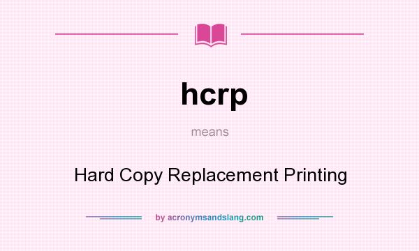 What does hcrp mean? It stands for Hard Copy Replacement Printing