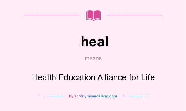 What does heal mean? It stands for Health Education Alliance for Life
