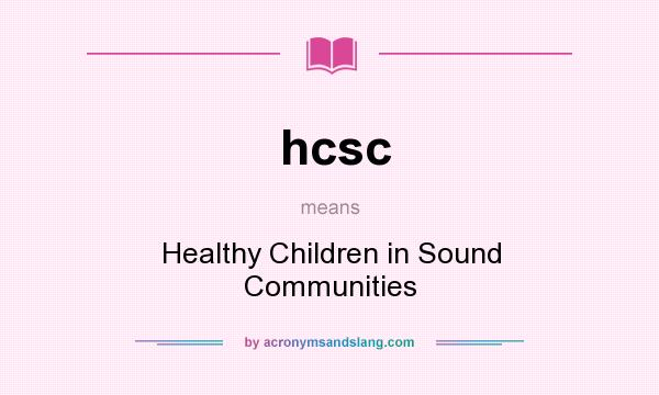 What does hcsc mean? It stands for Healthy Children in Sound Communities