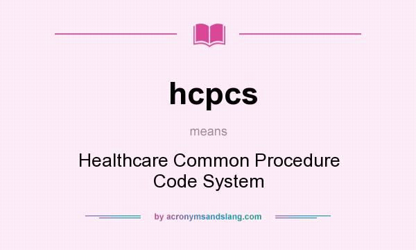 What does hcpcs mean? It stands for Healthcare Common Procedure Code System