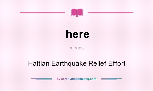 What does here mean? It stands for Haitian Earthquake Relief Effort