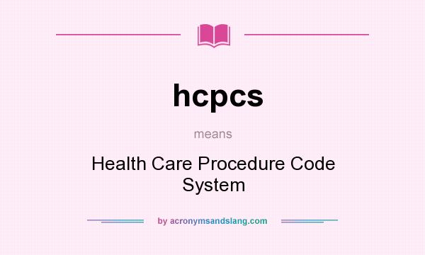What does hcpcs mean? It stands for Health Care Procedure Code System
