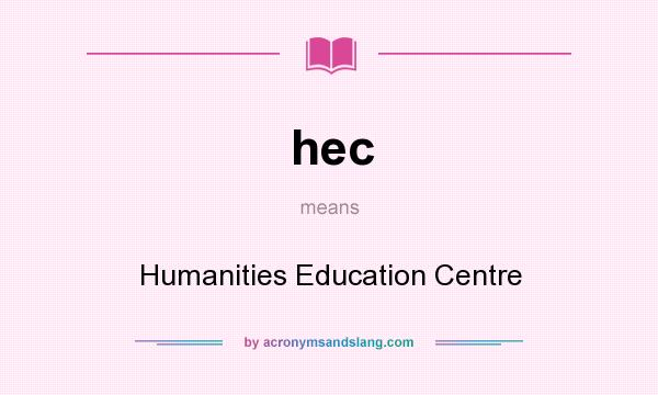 What does hec mean? It stands for Humanities Education Centre