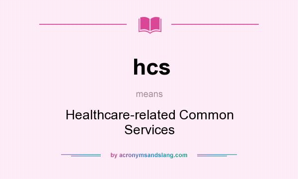 What does hcs mean? It stands for Healthcare-related Common Services