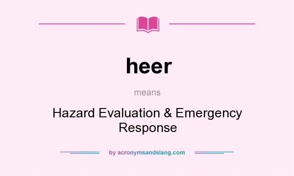 What does heer mean? It stands for Hazard Evaluation & Emergency Response