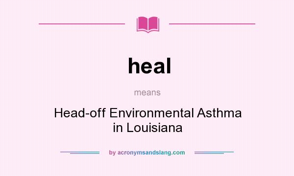 What does heal mean? It stands for Head-off Environmental Asthma in Louisiana