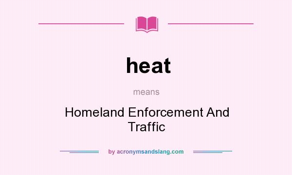 What does heat mean? It stands for Homeland Enforcement And Traffic