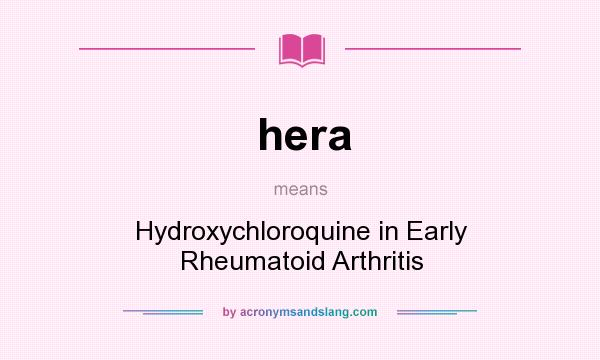 What does hera mean? It stands for Hydroxychloroquine in Early Rheumatoid Arthritis