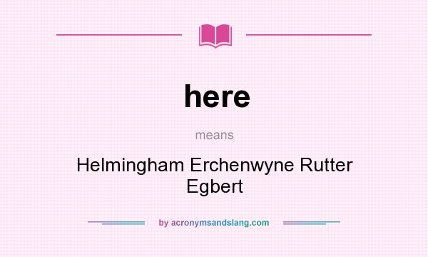 What does here mean? It stands for Helmingham Erchenwyne Rutter Egbert
