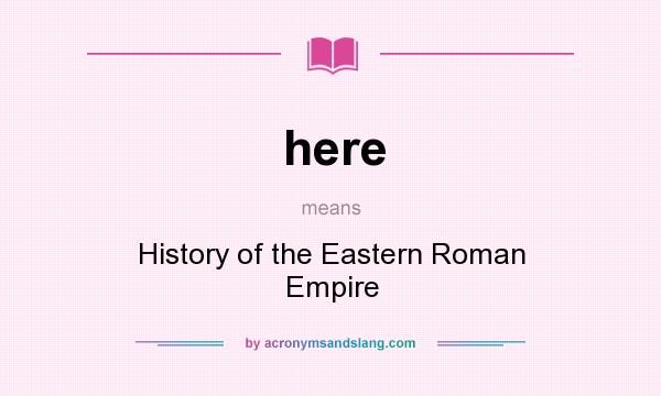 What does here mean? It stands for History of the Eastern Roman Empire
