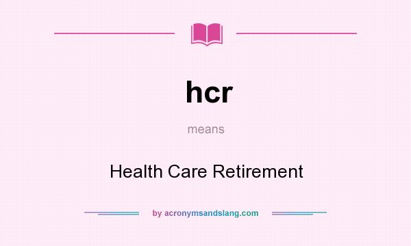 What does hcr mean? It stands for Health Care Retirement