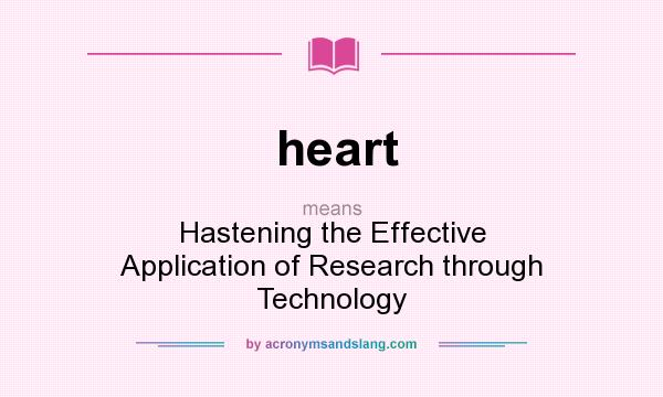 What does heart mean? It stands for Hastening the Effective Application of Research through Technology