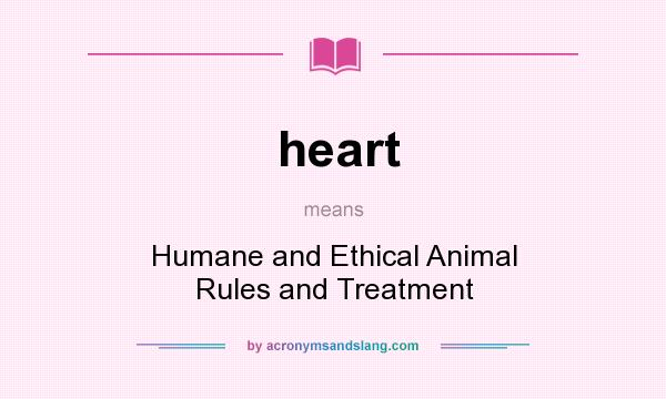 What does heart mean? It stands for Humane and Ethical Animal Rules and Treatment