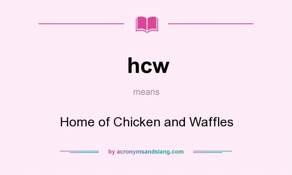 What does hcw mean? It stands for Home of Chicken and Waffles