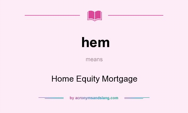 What does hem mean? It stands for Home Equity Mortgage