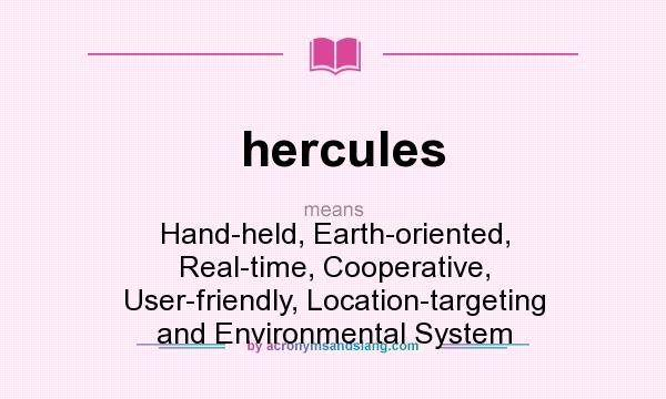 What does hercules mean? It stands for Hand-held, Earth-oriented, Real-time, Cooperative, User-friendly, Location-targeting and Environmental System