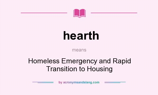 What does hearth mean? It stands for Homeless Emergency and Rapid Transition to Housing